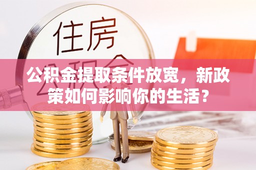 二手公积金提取条件放宽，新政策如何影响你的生活？