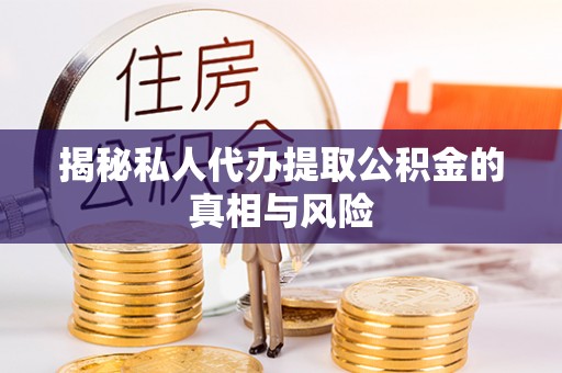 二手揭秘私人代办提取公积金的真相与风险