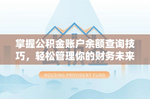 二手掌握公积金账户余额查询技巧，轻松管理你的财务未来