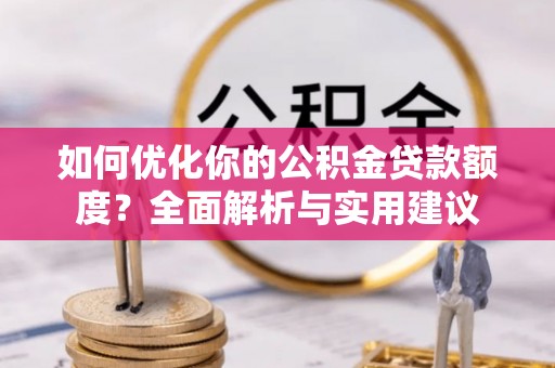 二手如何优化你的公积金贷款额度？全面解析与实用建议