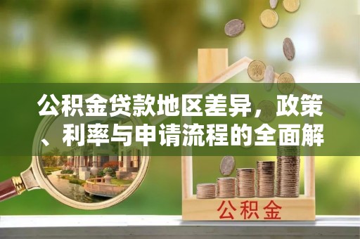 二手公积金贷款地区差异，政策、利率与申请流程的全面解析