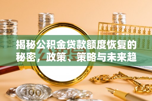 二手揭秘公积金贷款额度恢复的秘密，政策、策略与未来趋势