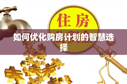 二手如何优化购房计划的智慧选择