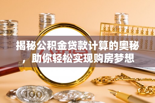 二手揭秘公积金贷款计算的奥秘，助你轻松实现购房梦想