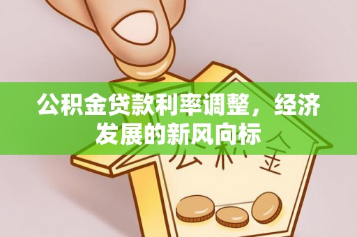 二手公积金贷款利率调整，经济发展的新风向标