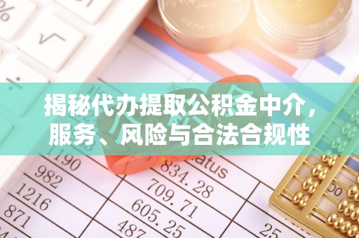 二手揭秘代办提取公积金中介，服务、风险与合法合规性