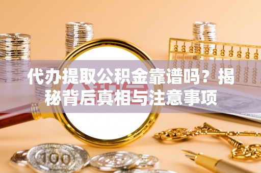 二手代办提取公积金靠谱吗？揭秘背后真相与注意事项