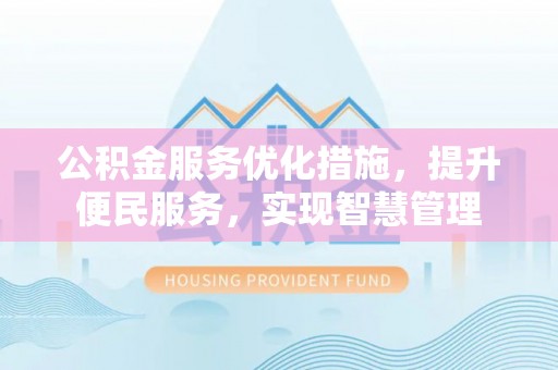 二手公积金服务优化措施，提升便民服务，实现智慧管理