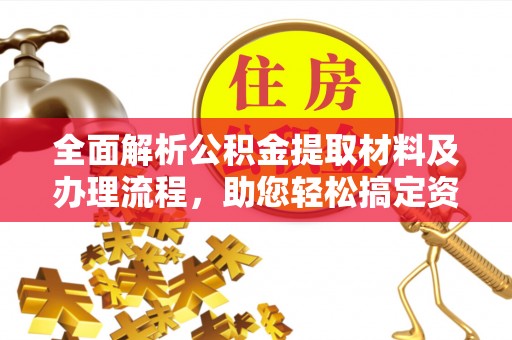 二手全面解析公积金提取材料及办理流程，助您轻松搞定资金提取