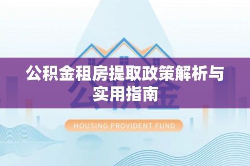 二手公积金租房提取政策解析与实用指南