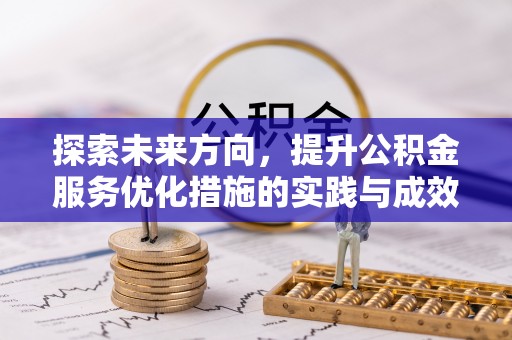 二手探索未来方向，提升公积金服务优化措施的实践与成效