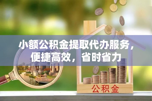 二手小额公积金提取代办服务，便捷高效，省时省力