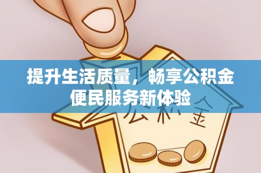 二手提升生活质量，畅享公积金便民服务新体验