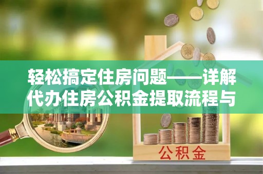二手轻松搞定住房问题——详解代办住房公积金提取流程与技巧
