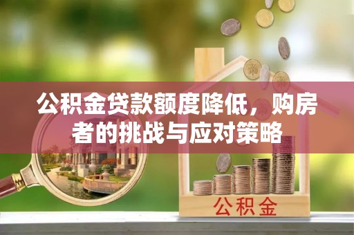 二手公积金贷款额度降低，购房者的挑战与应对策略