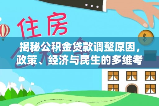 二手揭秘公积金贷款调整原因，政策、经济与民生的多维考量