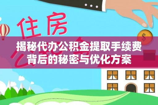 二手揭秘代办公积金提取手续费背后的秘密与优化方案